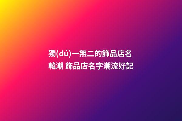獨(dú)一無二的飾品店名韓潮 飾品店名字潮流好記-第1張-店鋪起名-玄機(jī)派